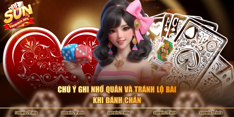Chú ý ghi nhớ quân và tránh lộ bài khi đánh chắn